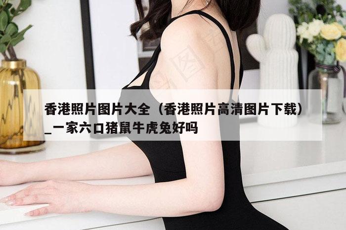 香港照片图片大全（香港照片高清图片下载）_新澳门六开彩资料大全网址